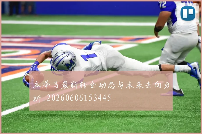 本泽马最新转会动态与未来去向分析_20260606153445