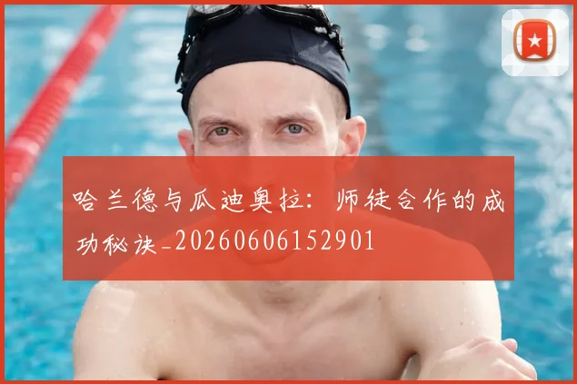 哈兰德与瓜迪奥拉：师徒合作的成功秘诀_20260606152901