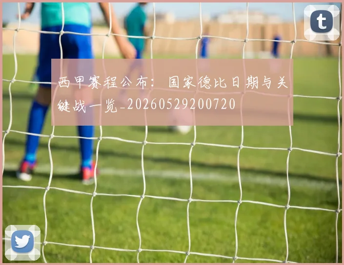 西甲赛程公布:国家德比日期与关键战一览_20260529200720