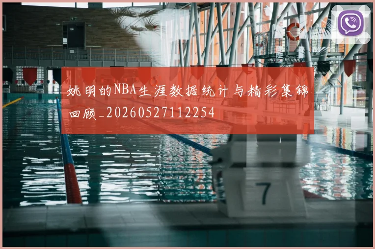 姚明的NBA生涯数据统计与精彩集锦回顾_20260527112254