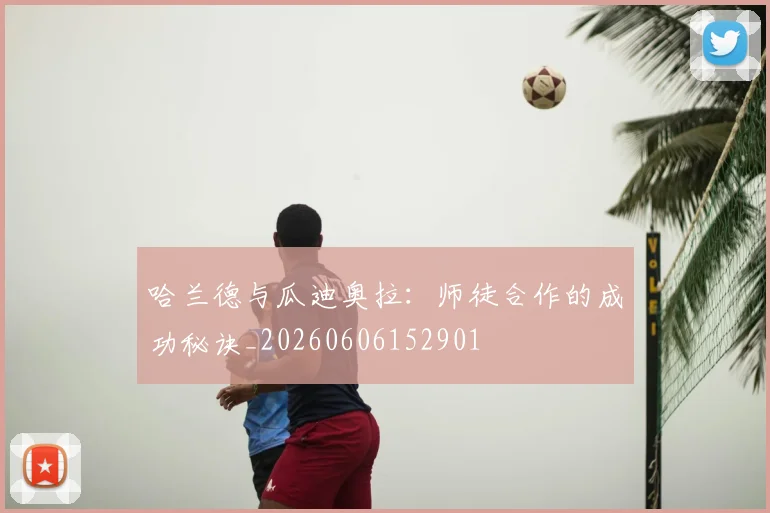 哈兰德与瓜迪奥拉:师徒合作的成功秘诀_20260606152901