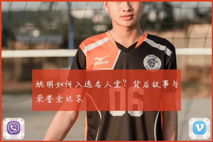 姚明如何入选名人堂？背后故事与荣誉全记录