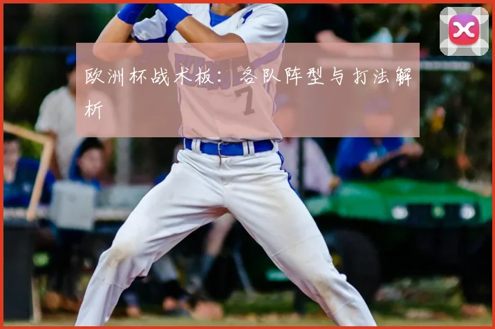 欧洲杯战术板:各队阵型与打法解析