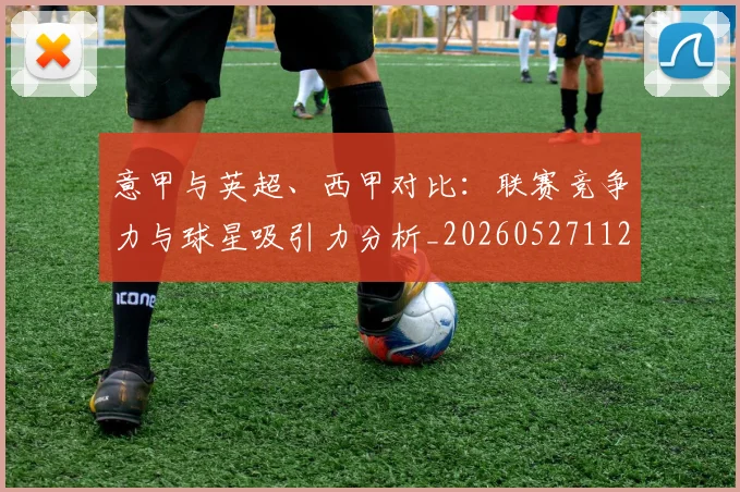 意甲与英超、西甲对比:联赛竞争力与球星吸引力分析_20260527112520