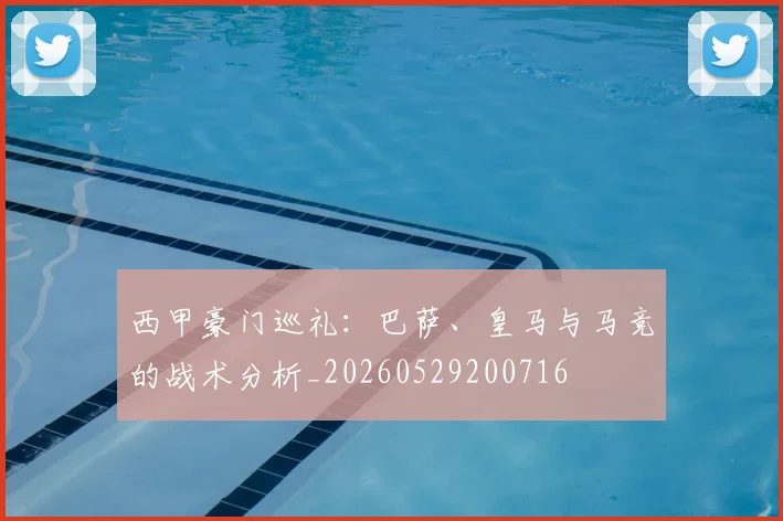 西甲豪门巡礼:巴萨、皇马与马竞的战术分析_20260529200716